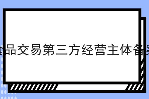 网络食品交易第三方经营主体备案流程 网络食品交易第三方经营主体备案流程
