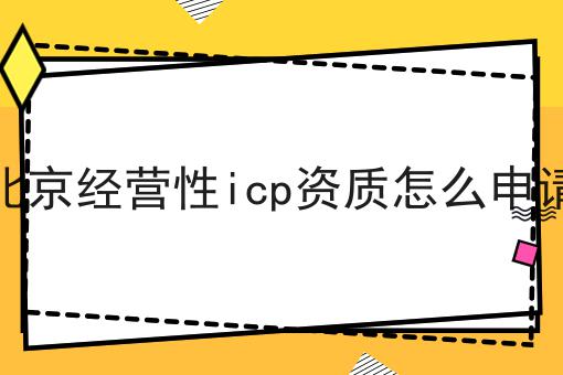 北京经营性icp资质怎么申请确定你不看！后果很严重