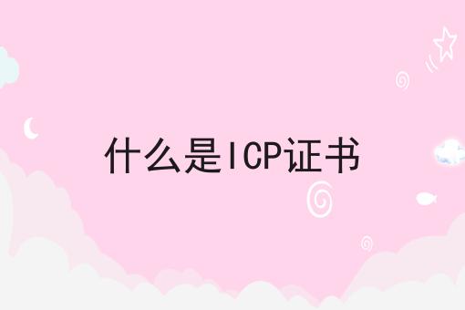 什么是ICP证书 什么是ICP证书