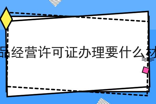 食品经营许可证办理要什么材料，亲身经历分享！