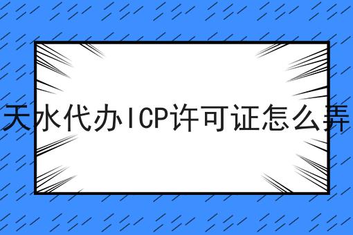 天水代办ICP许可证怎么弄
