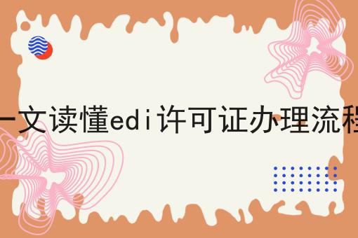 一文读懂edi许可证办理流程 一文读懂edi许可证办理流程