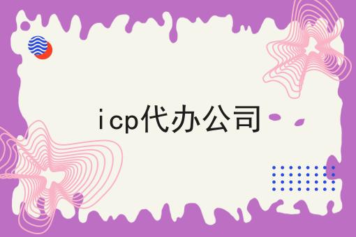 icp代办公司怎么做？这些步骤不能少！