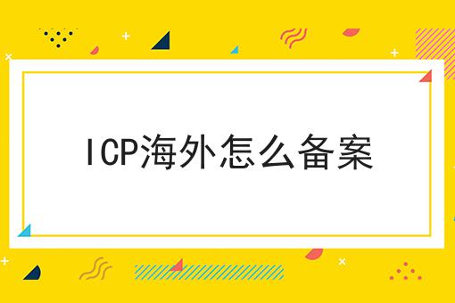 ICP海外怎么备案，干货满满！