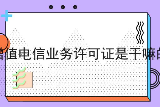 增值电信业务许可证是干嘛的