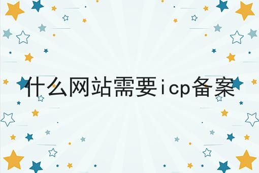 什么网站需要icp备案，申请流程怎么样？