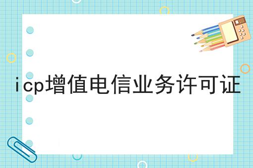 icp增值电信业务许可证速速来看！