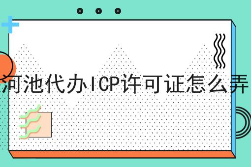 河池代办ICP许可证怎么弄 河池代办ICP许可证怎么弄