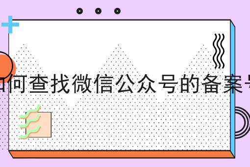如何查找微信公众号的备案号 如何查找微信公众号的备案号