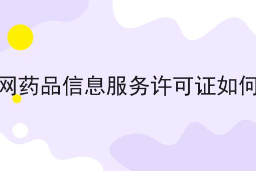 互联网药品信息服务许可证如何办理