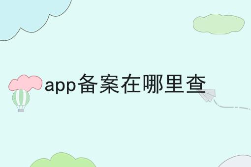 app备案在哪里查，别被骗了！