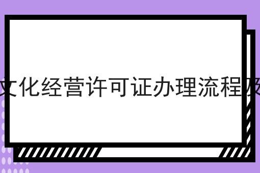 网络文化经营许可证办理流程及费用,8月最新下证通知