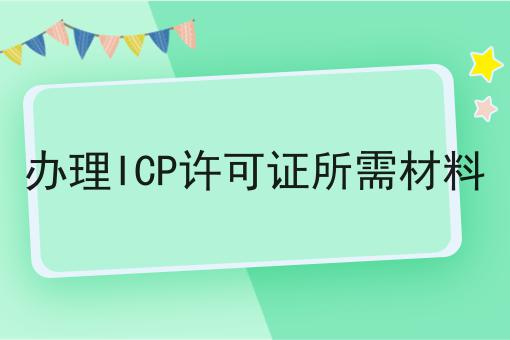 办理ICP许可证所需材料 办理ICP许可证所需材料