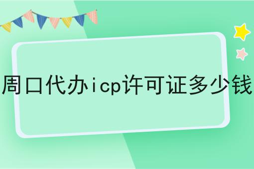 周口代办icp许可证多少钱