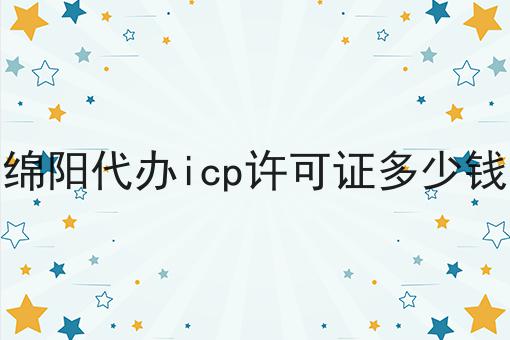 绵阳代办icp许可证多少钱