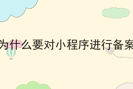 为什么要对小程序进行备案，巨详细解答！