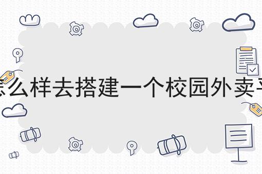 干货来袭:该怎么样去搭建一个校园外卖平台全方法