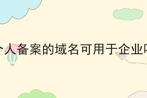个人备案的域名可用于企业吗如何选？教你一分钟搞定！
