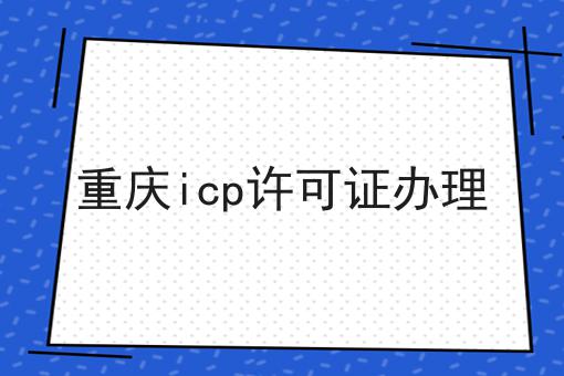 重庆icp许可证办理 重庆icp许可证办理