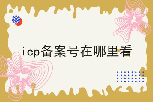 icp备案号在哪里看 icp备案号在哪里看