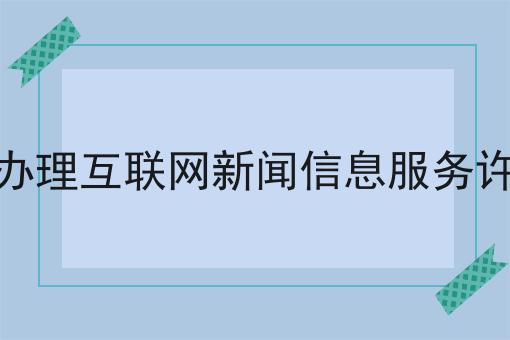 如何计划最优的如何办理互联网新闻信息服务许可证