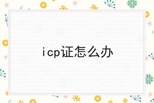 icp证怎么办 icp证怎么办
