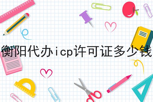 衡阳代办icp许可证多少钱（必须满足这几个条件）