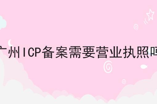 广州ICP备案需要营业执照吗，你get了吗？