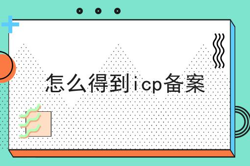 怎么得到icp备案 怎么得到icp备案