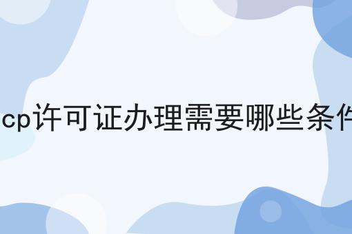 icp许可证办理需要哪些条件