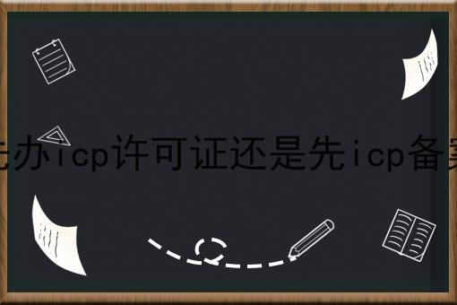 先办icp许可证还是先icp备案