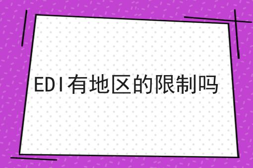 EDI有地区的限制吗，实用信息！