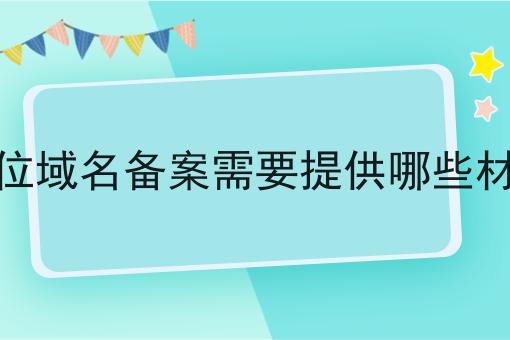 单位域名备案需要提供哪些材料，具体办理指南在这里！