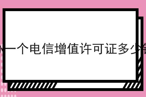 办一个电信增值许可证多少钱 办一个电信增值许可证多少钱