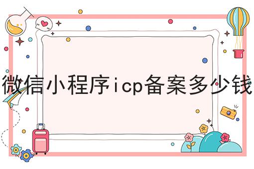 微信小程序icp备案多少钱，不信你试试？