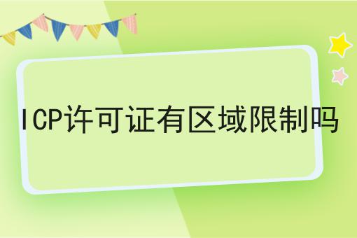 ICP许可证有区域限制吗如何做？这个流程得学会！