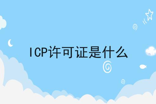 ICP许可证是什么 ICP许可证是什么