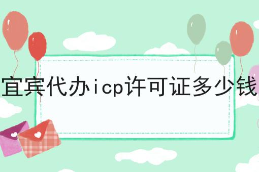 宜宾代办icp许可证多少钱？不可错过！