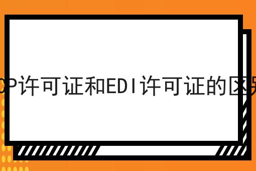 ICP许可证和EDI许可证的区别