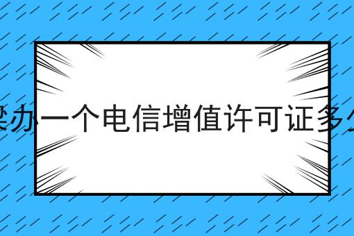 吕梁办一个电信增值许可证多少钱