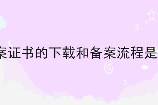 icp备案证书的下载和备案流程是怎样的的优势有哪些？