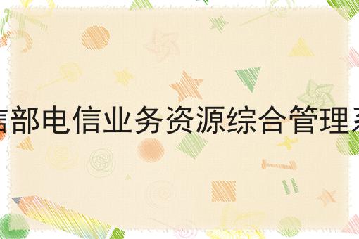关于工信部电信业务资源综合管理系统，你可能还不知道