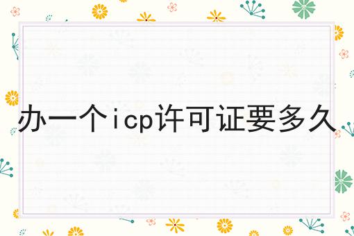 办一个icp许可证要多久