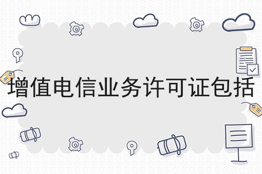 增值电信业务许可证包括 增值电信业务许可证包括