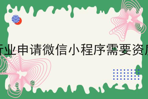 什么行业申请微信小程序需要资质许可 什么行业申请微信小程序需要资质许可