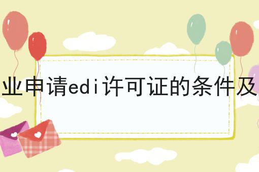 2023年企业申请edi许可证的条件及材料清单