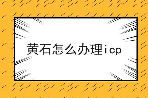 黄石怎么办理icp 黄石怎么办理icp