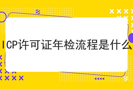 ICP许可证年检流程是什么