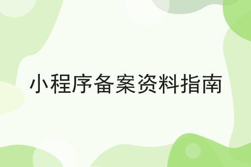 小程序备案资料指南 小程序备案资料指南