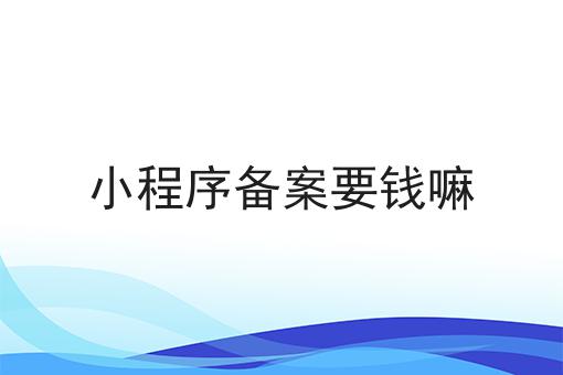 小程序备案要钱嘛，办理攻略详细解析